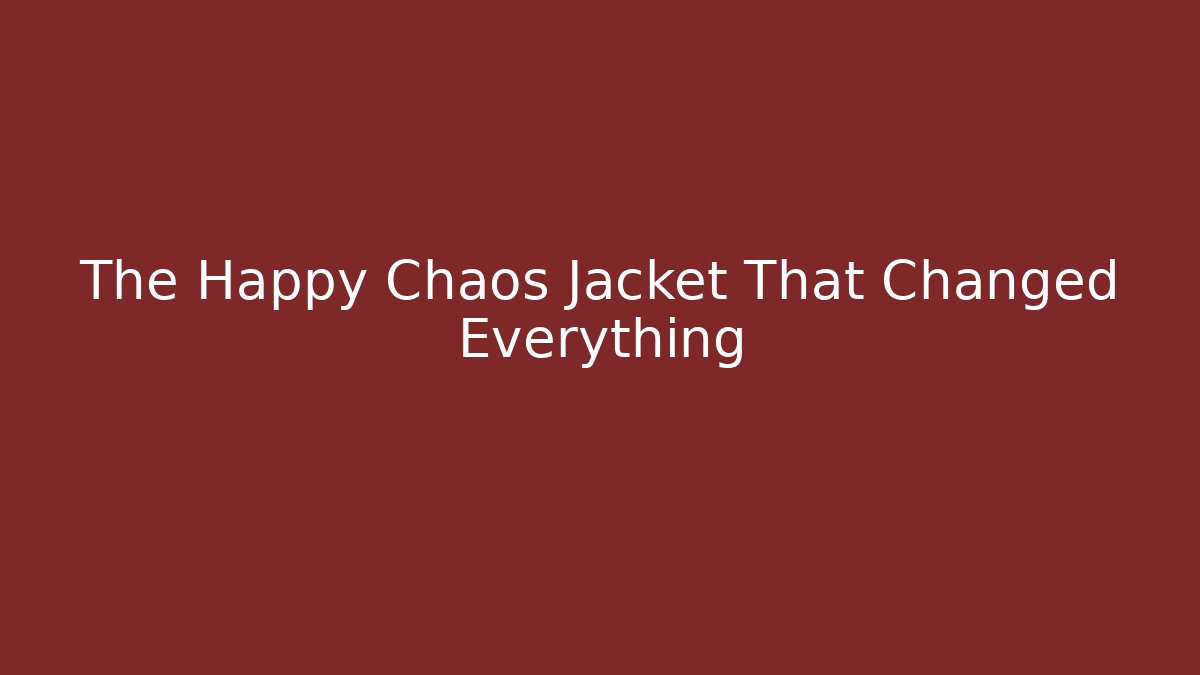 The Happy Chaos Jacket That Changed Everything