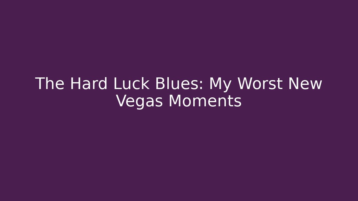 The Hard Luck Blues: My Worst New Vegas Moments - Critter Realm