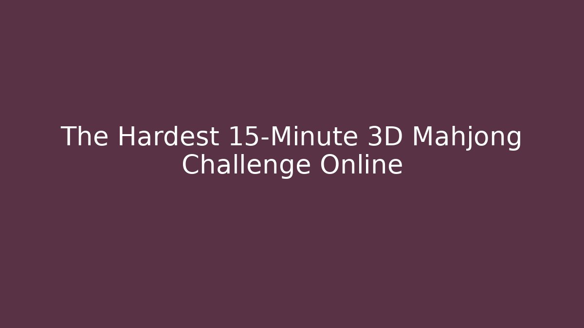 The Hardest 15-Minute 3D Mahjong Challenge Online