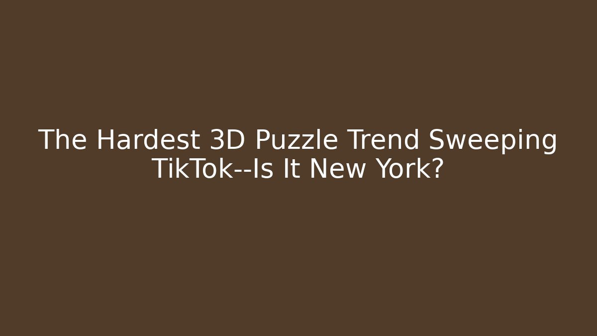 The Hardest 3D Puzzle Trend Sweeping TikTok—Is It New York?