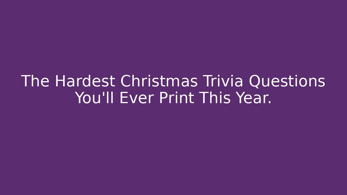 The Hardest Christmas Trivia Questions You'll Ever Print This Year.