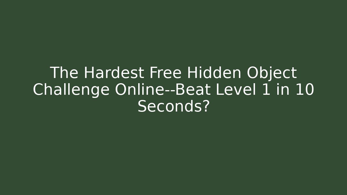 The Hardest Free Hidden Object Challenge Online—Beat Level 1 in 10 Seconds?