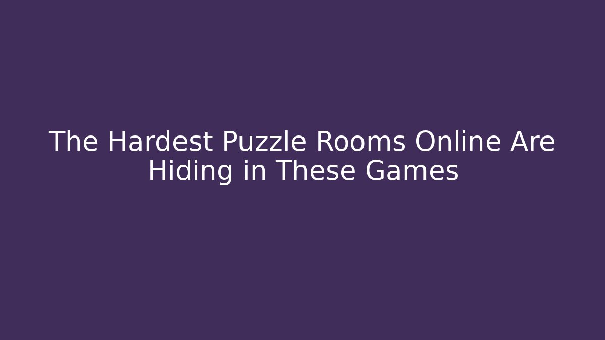 The Hardest Puzzle Rooms Online Are Hiding in These Games