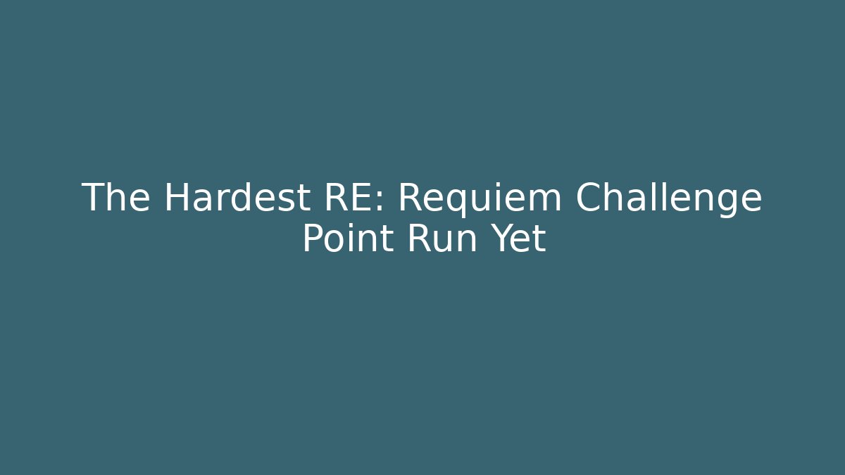 The Hardest RE: Requiem Challenge Point Run Yet
