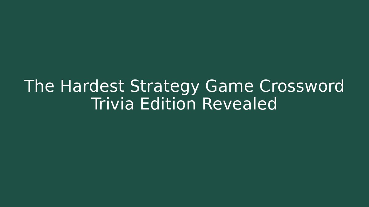 The Hardest Strategy Game Crossword Trivia Edition Revealed - Critter Realm