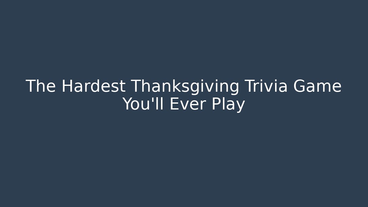 The Hardest Thanksgiving Trivia Game You'll Ever Play