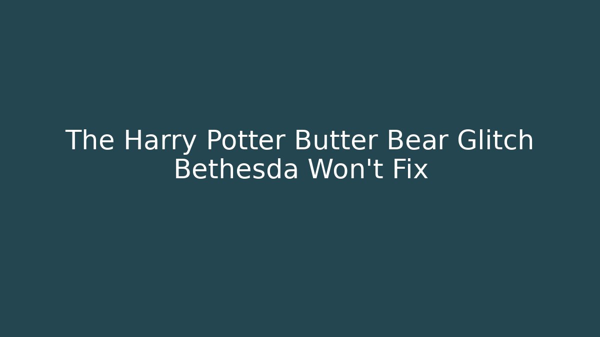 The Harry Potter Butter Bear Glitch Bethesda Won't Fix