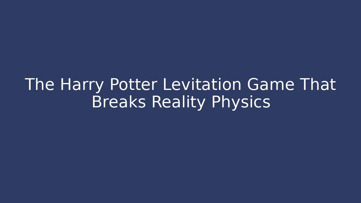The Harry Potter Levitation Game That Breaks Reality Physics