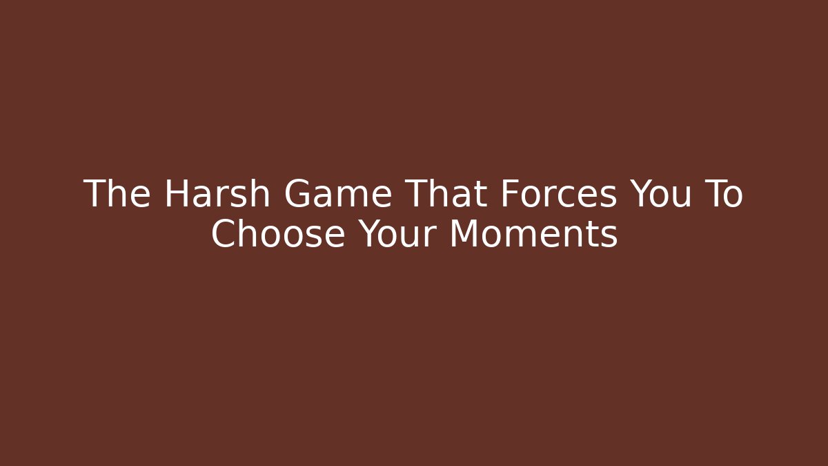 The Harsh Game That Forces You To Choose Your Moments
