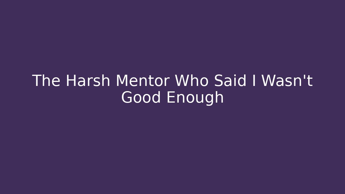 The Harsh Mentor Who Said I Wasn't Good Enough