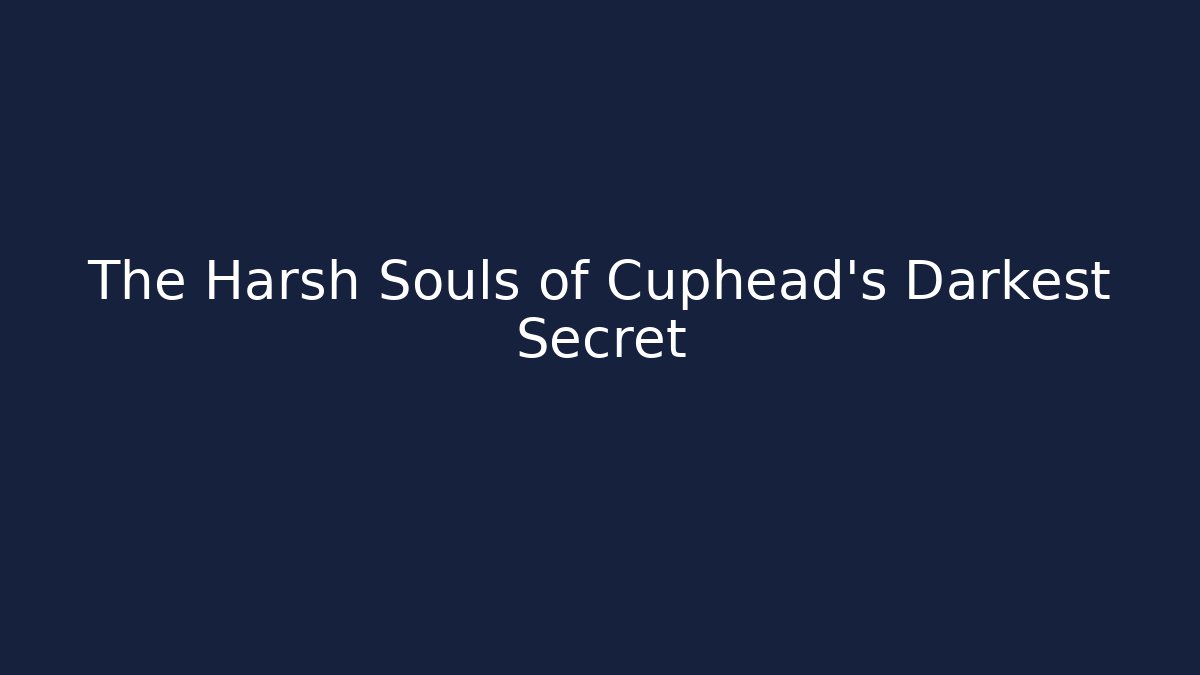 The Harsh Souls of Cuphead's Darkest Secret