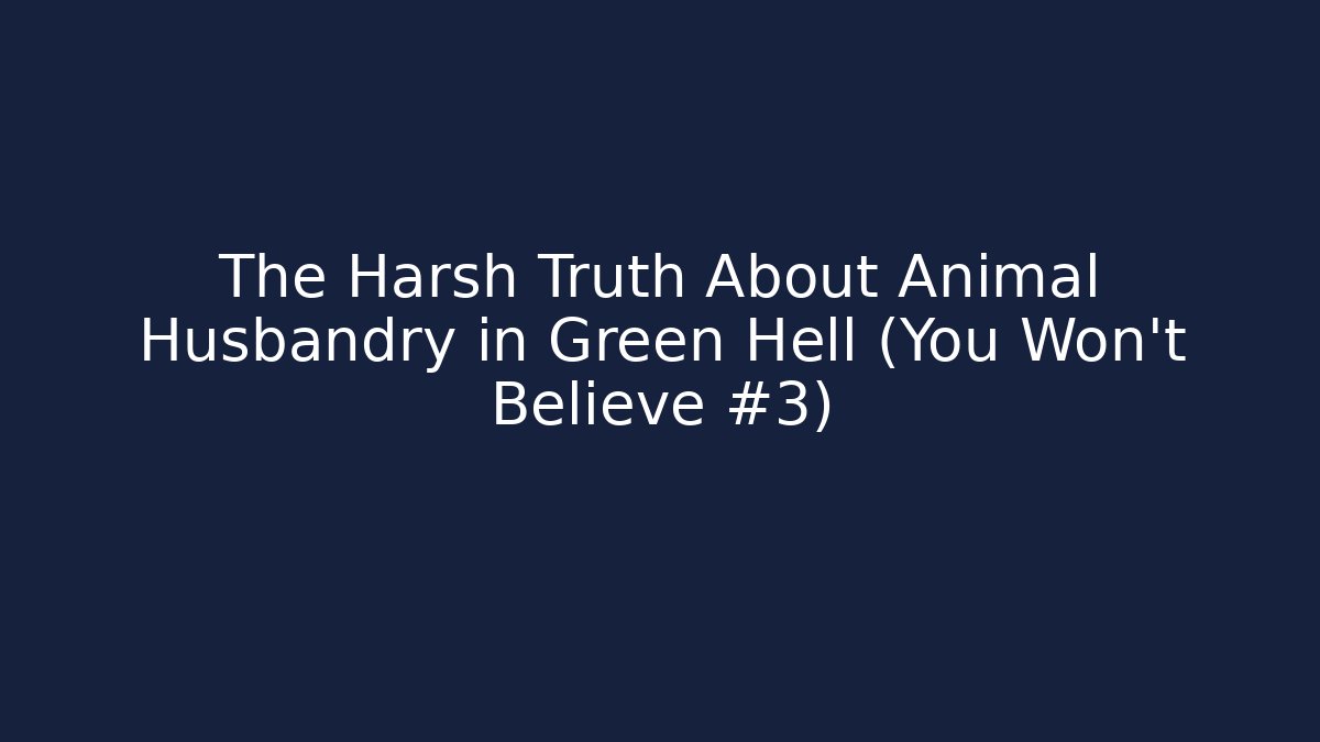 The Harsh Truth About Animal Husbandry in Green Hell (You Won't Believe #3)