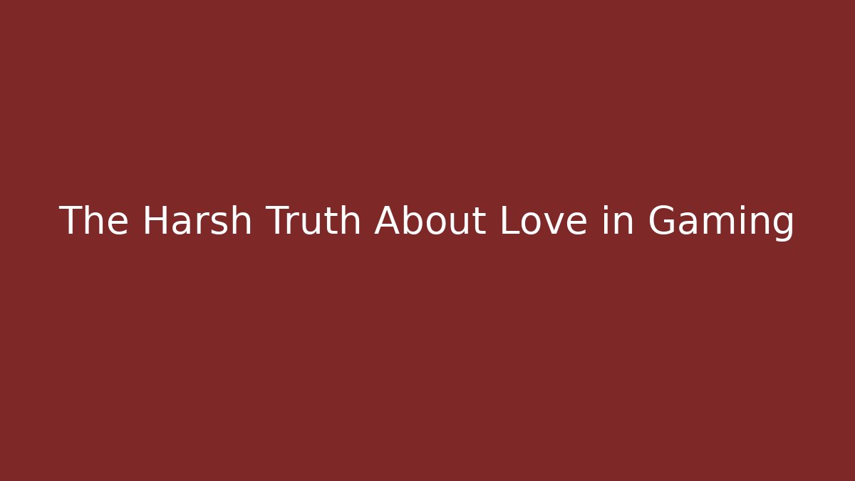 The Harsh Truth About Love in Gaming - Critter Realm