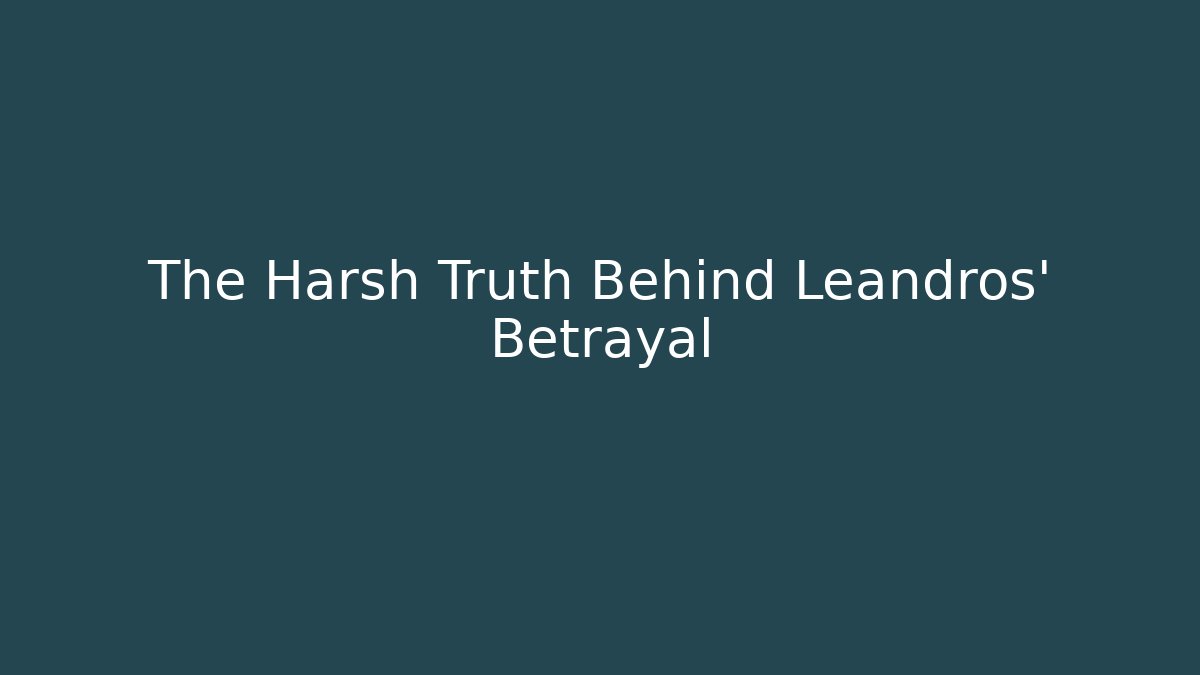The Harsh Truth Behind Leandros' Betrayal