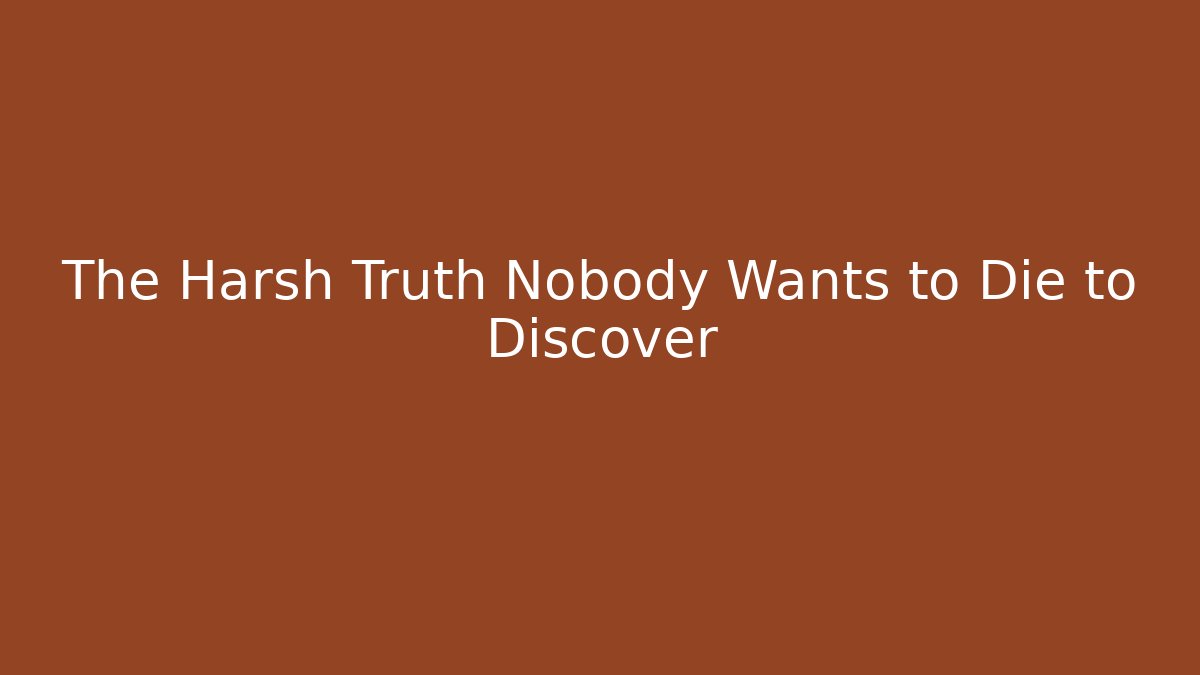 The Harsh Truth Nobody Wants to Die to Discover