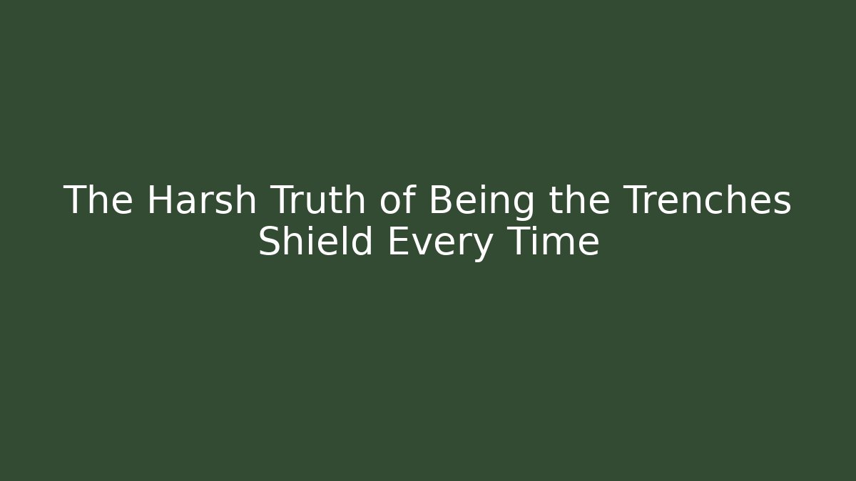 The Harsh Truth of Being the Trenches Shield Every Time