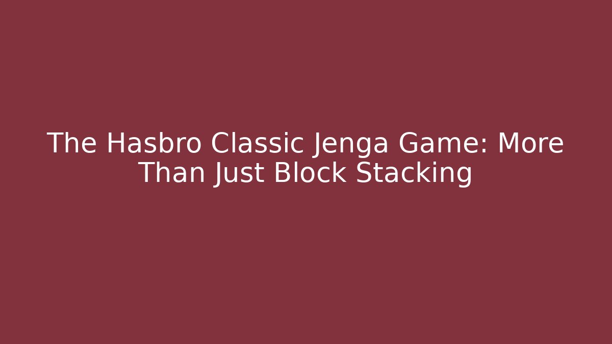 The Hasbro Classic Jenga Game: More Than Just Block Stacking