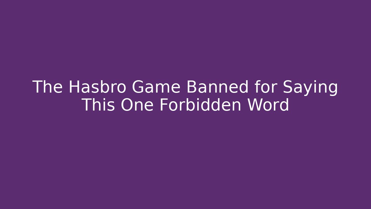 The Hasbro Game Banned for Saying This One Forbidden Word