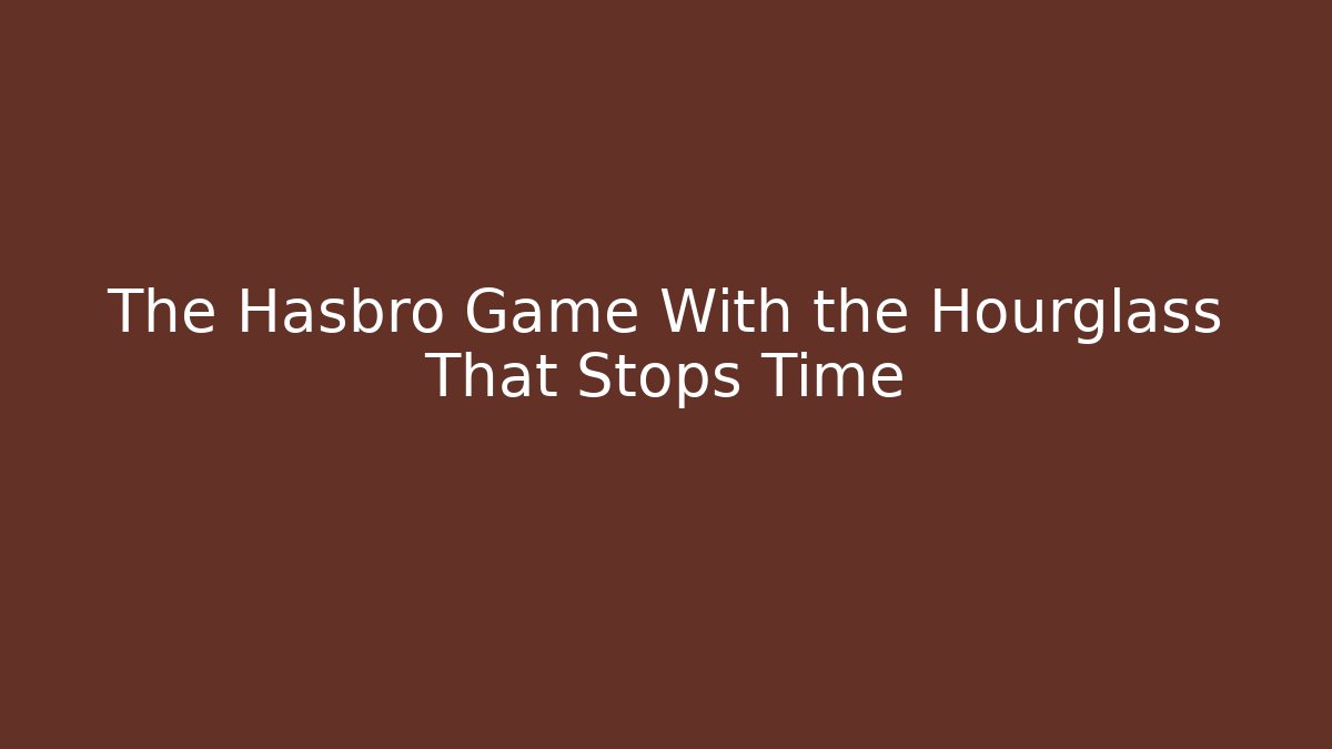The Hasbro Game With the Hourglass That Stops Time