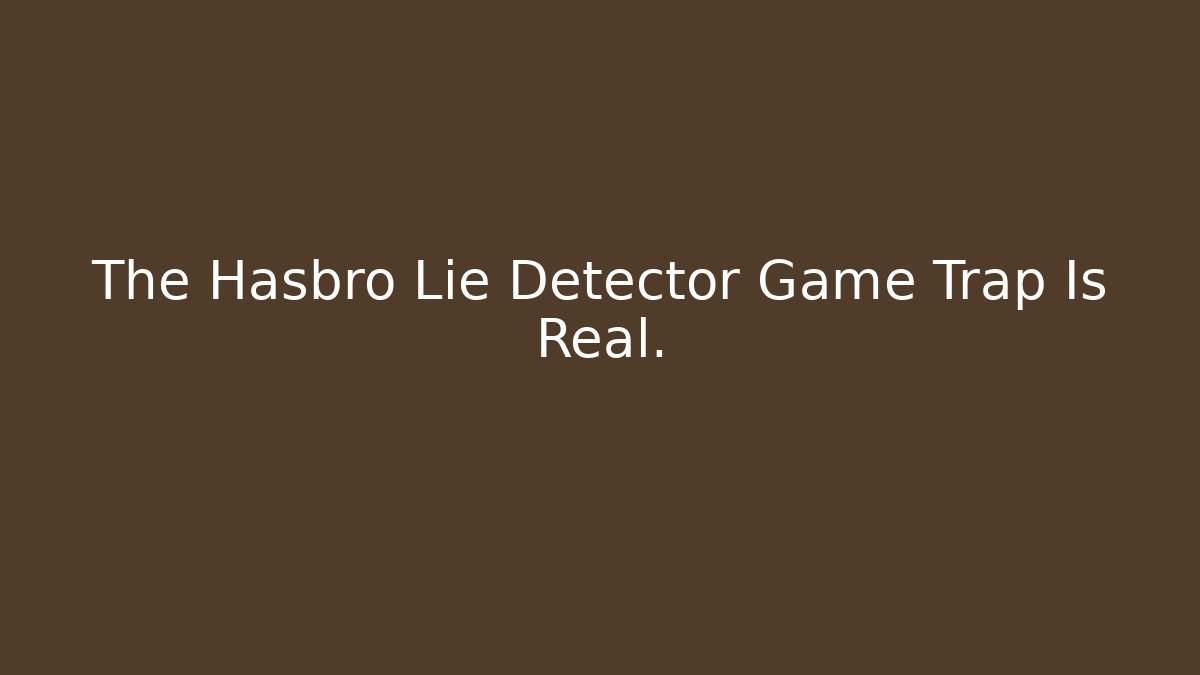 The Hasbro Lie Detector Game Trap Is Real.