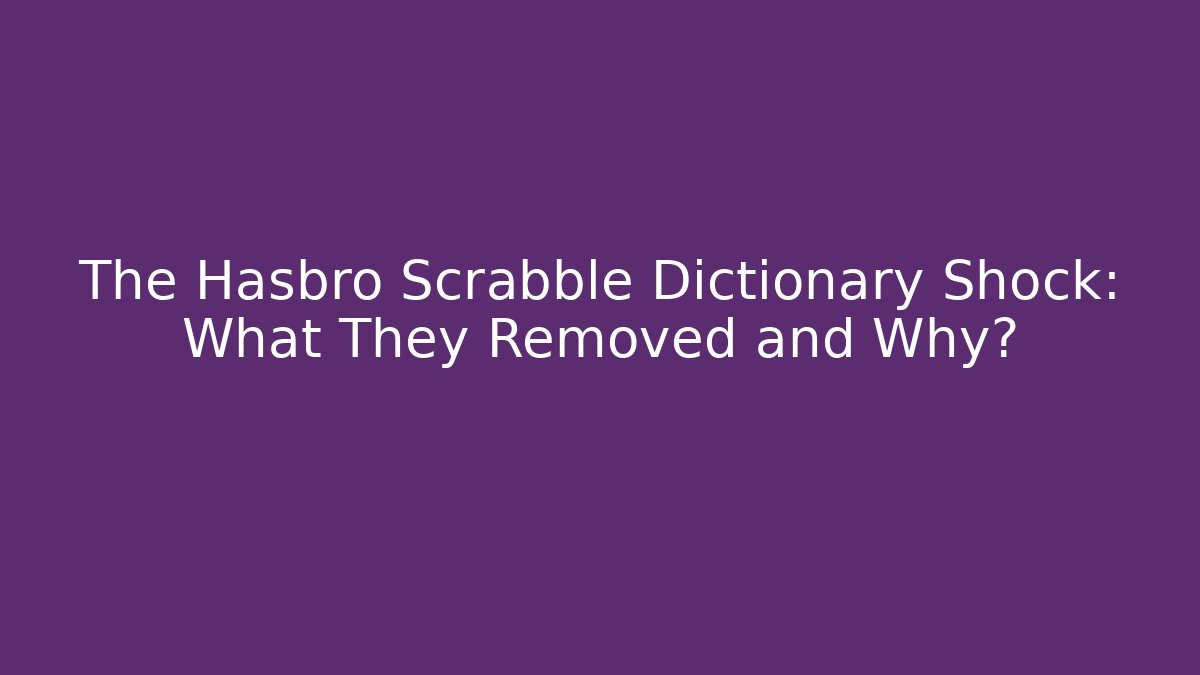 The Hasbro Scrabble Dictionary Shock: What They Removed and Why?
