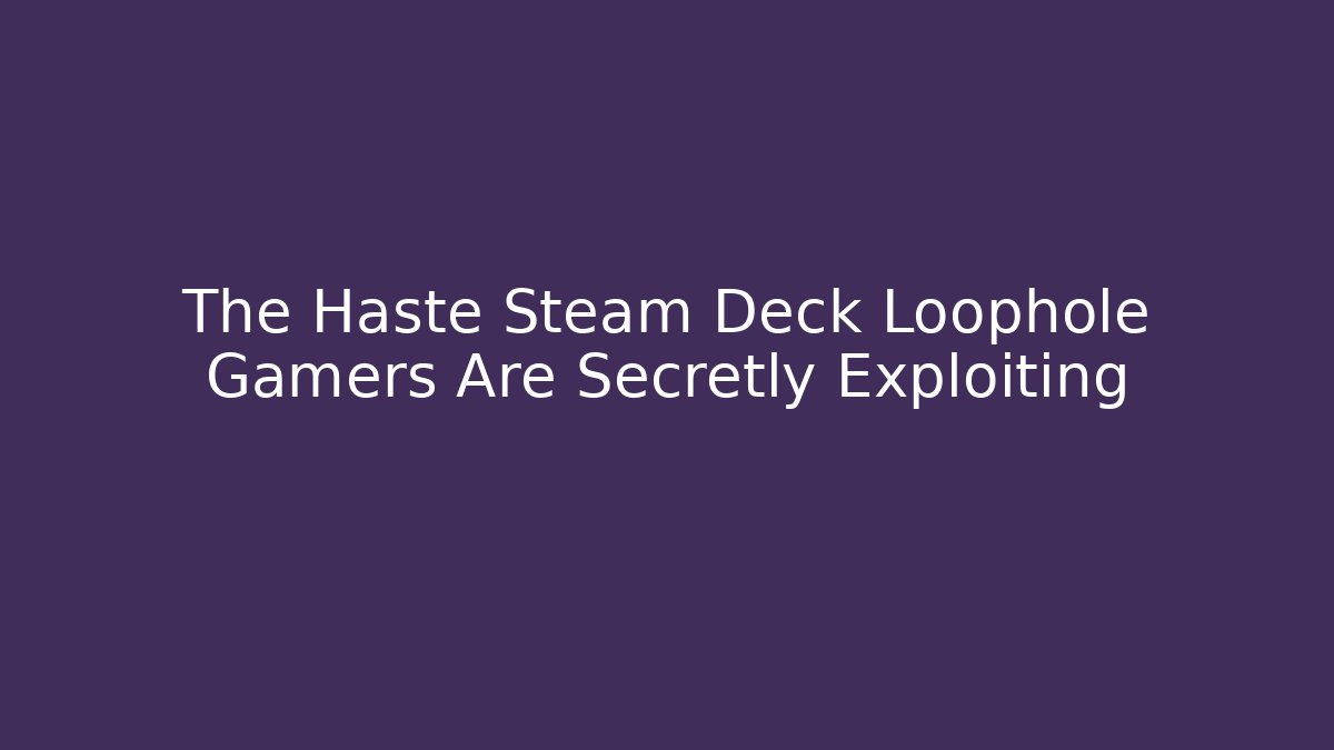 The Haste Steam Deck Loophole Gamers Are Secretly Exploiting - Critter Realm