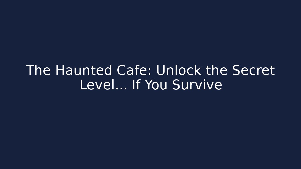 The Haunted Cafe: Unlock the Secret Level... If You Survive