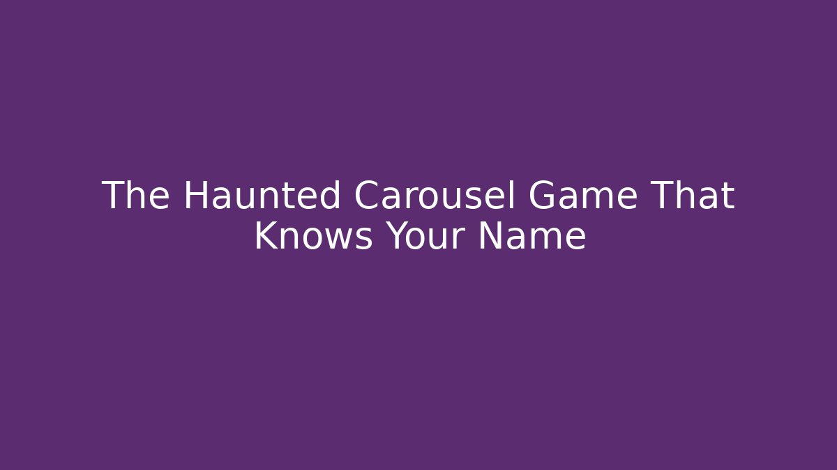 The Haunted Carousel Game That Knows Your Name - Critter Realm