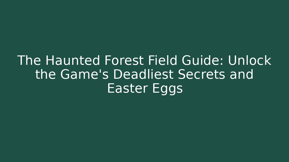 The Haunted Forest Field Guide: Unlock the Game's Deadliest Secrets and Easter Eggs