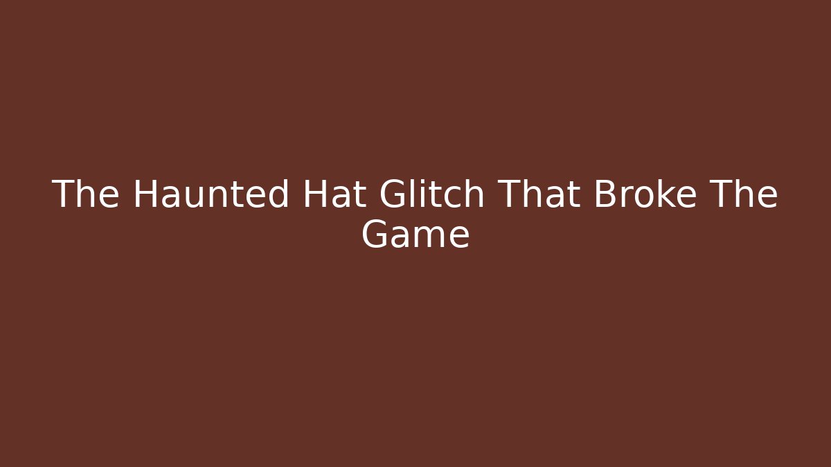 The Haunted Hat Glitch That Broke The Game