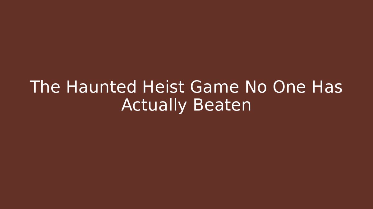 The Haunted Heist Game No One Has Actually Beaten