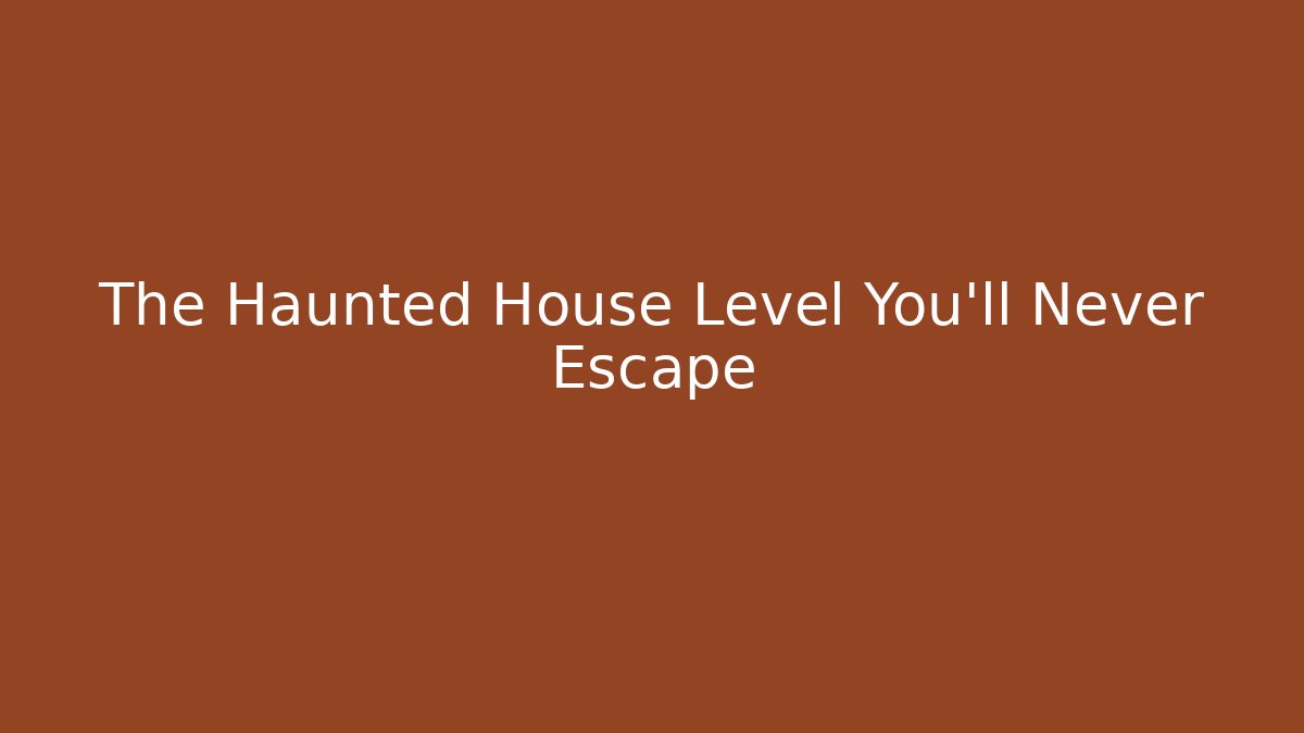 The Haunted House Level You'll Never Escape