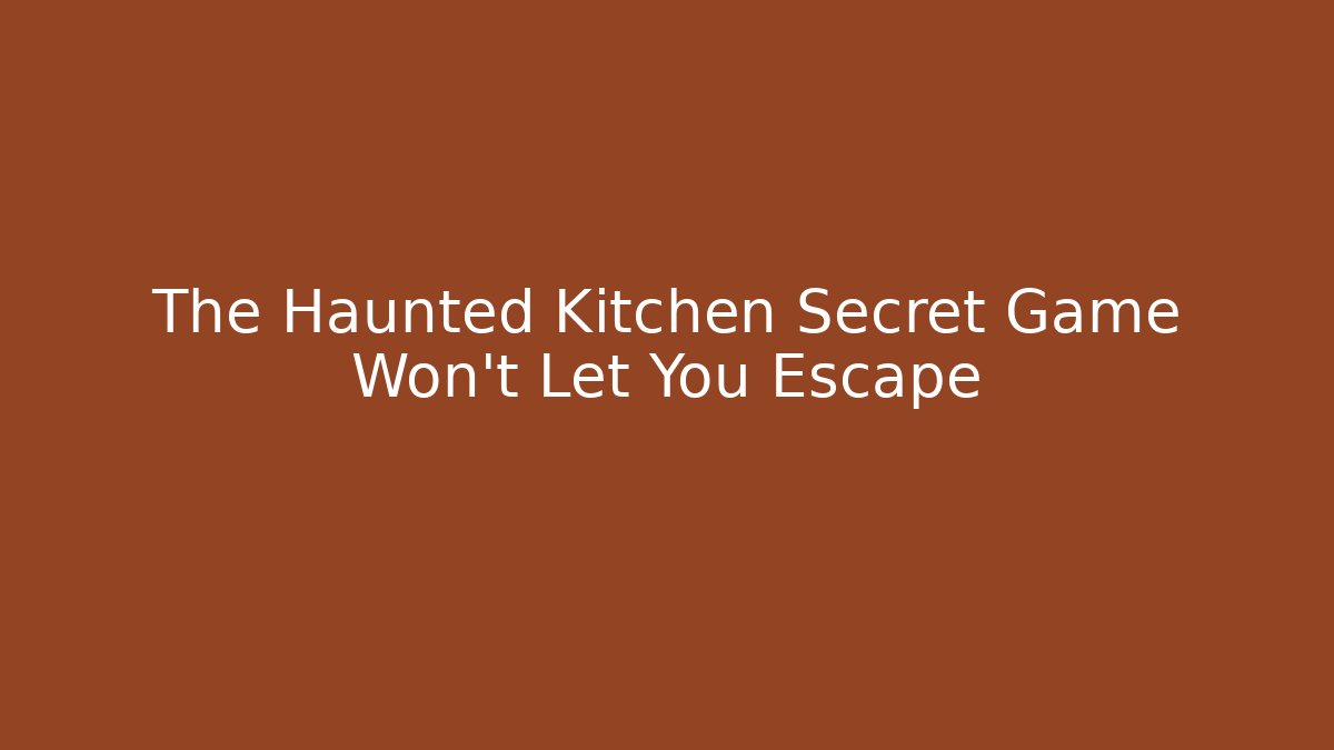 The Haunted Kitchen Secret Game Won't Let You Escape