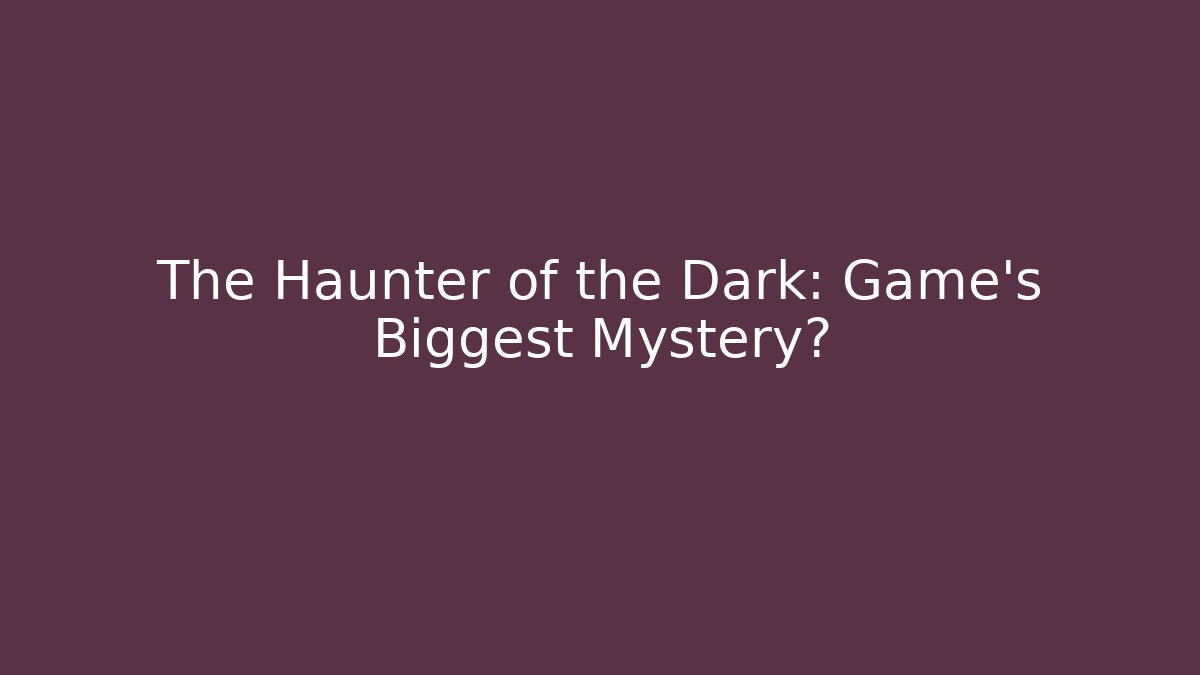 The Haunter of the Dark: Game's Biggest Mystery?