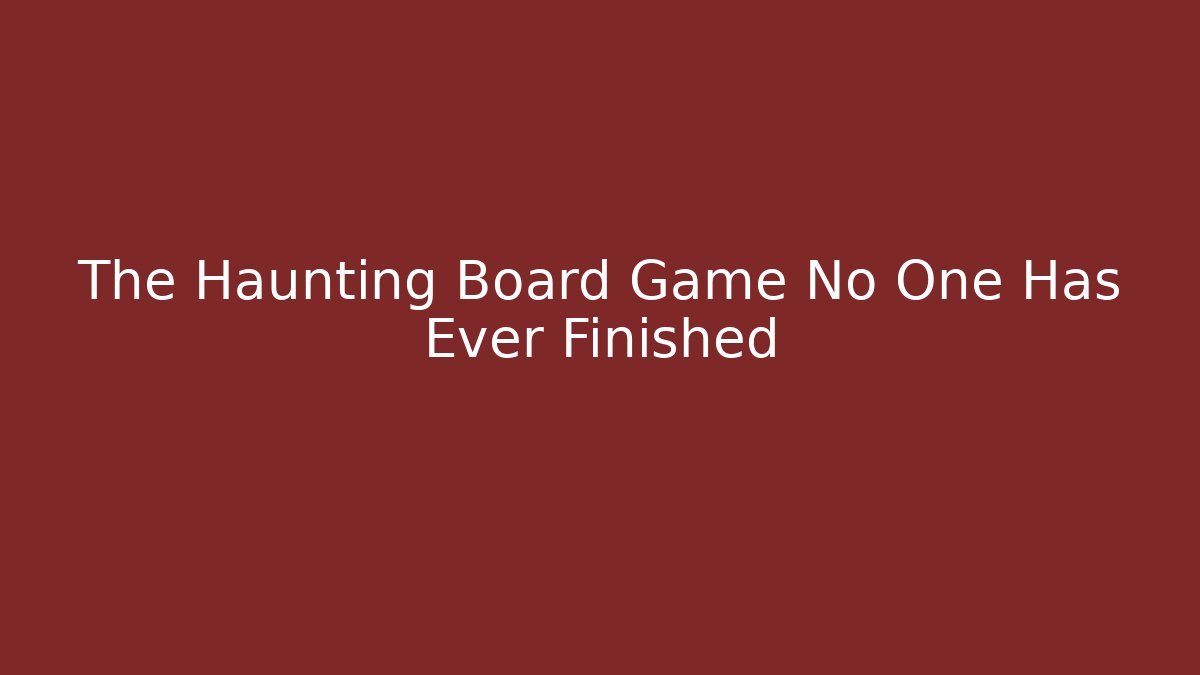 The Haunting Board Game No One Has Ever Finished
