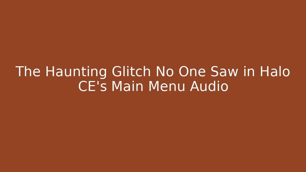 The Haunting Glitch No One Saw in Halo CE's Main Menu Audio