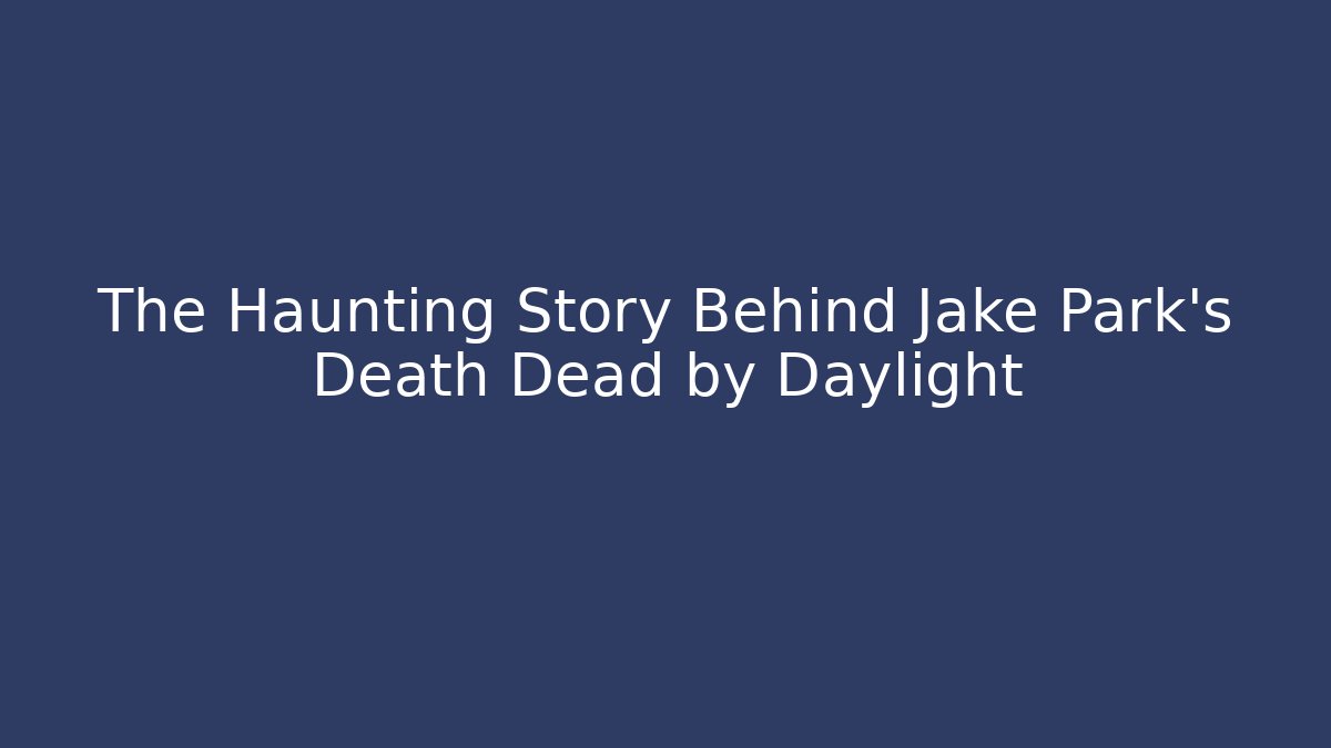 The Haunting Story Behind Jake Park's Death Dead by Daylight