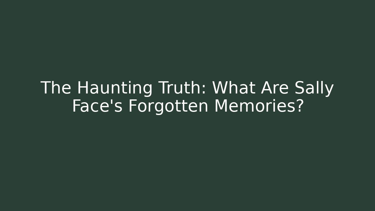 The Haunting Truth: What Are Sally Face's Forgotten Memories?