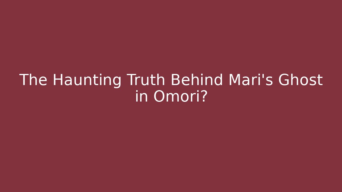 The Haunting Truth Behind Mari's Ghost in Omori?