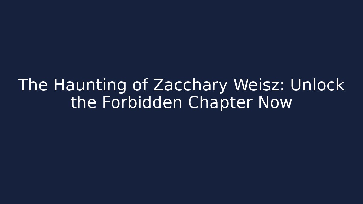The Haunting of Zacchary Weisz: Unlock the Forbidden Chapter Now