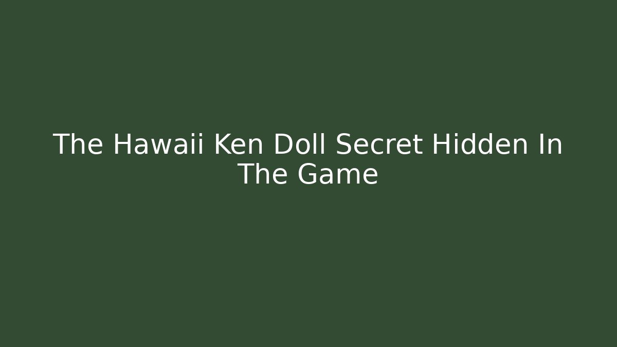 The Hawaii Ken Doll Secret Hidden In The Game