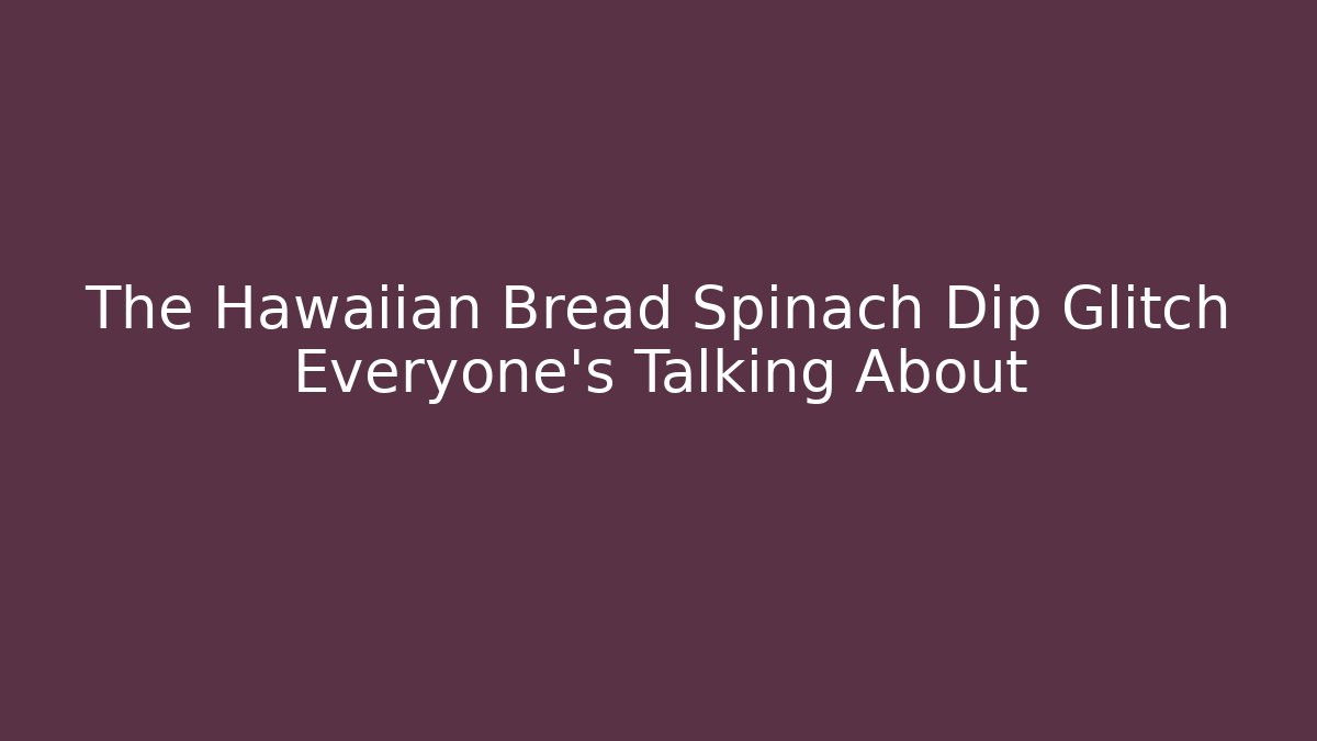 The Hawaiian Bread Spinach Dip Glitch Everyone’s Talking About