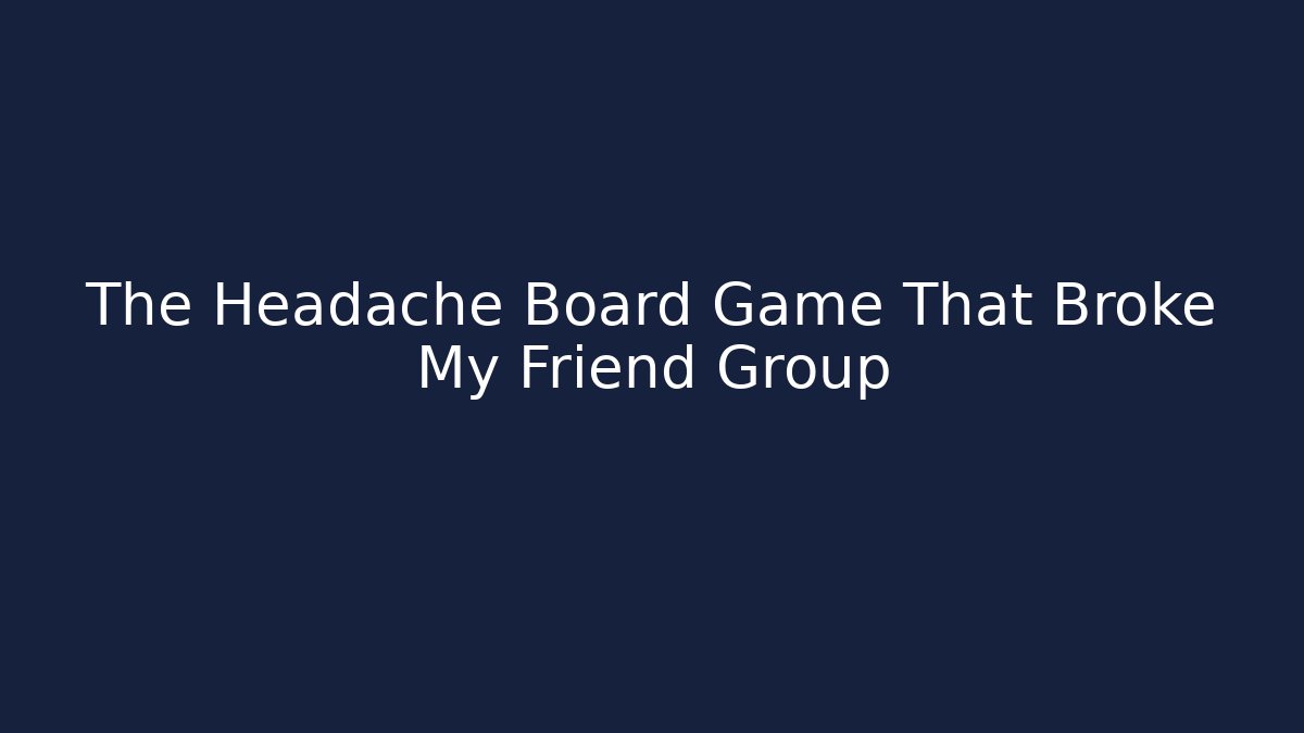 The Headache Board Game That Broke My Friend Group