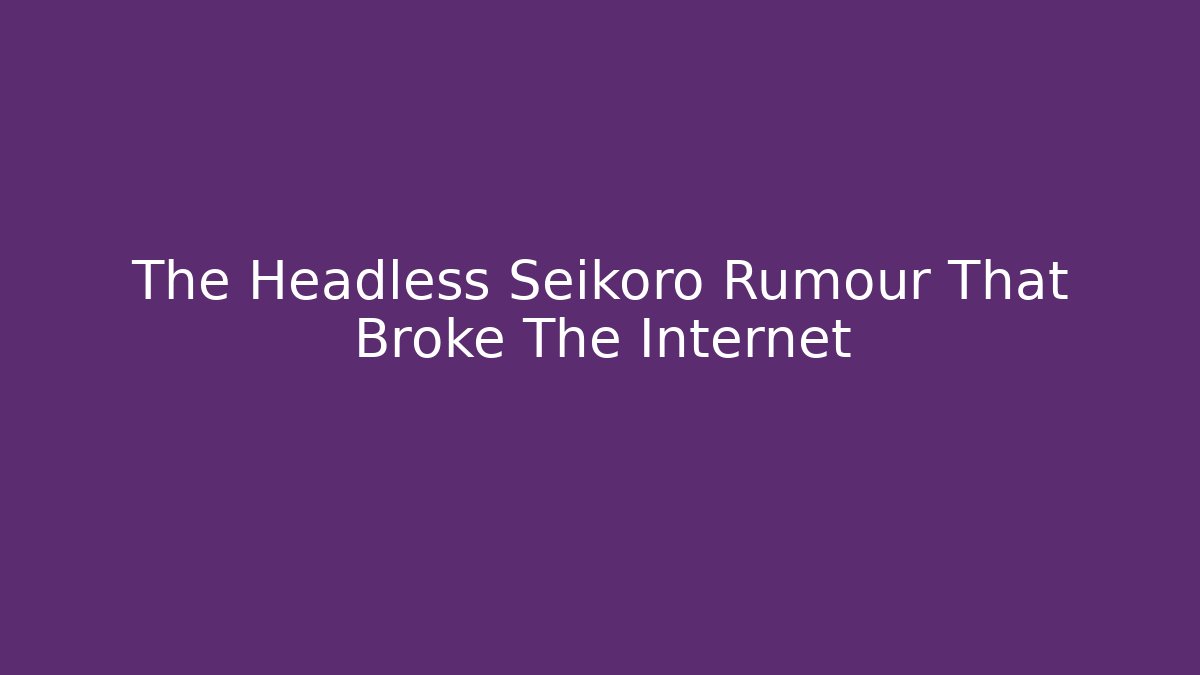 The Headless Seikoro Rumour That Broke The Internet - Critter Realm