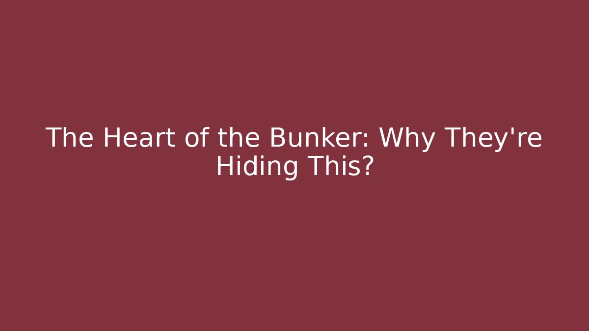 The Heart of the Bunker: Why They're Hiding This?