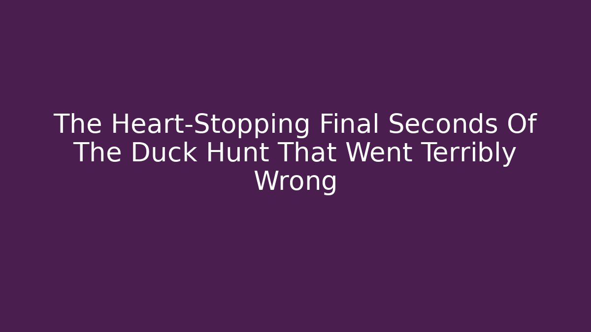 The Heart-Stopping Final Seconds Of The Duck Hunt That Went Terribly Wrong
