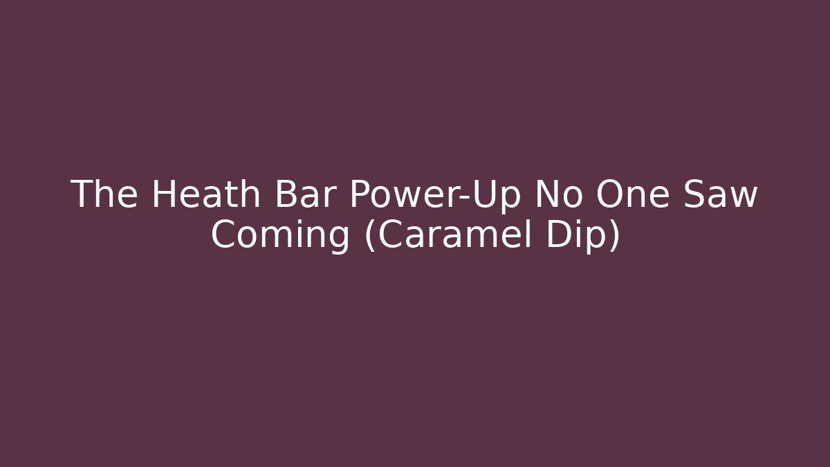 The Heath Bar Power-Up No One Saw Coming (Caramel Dip)