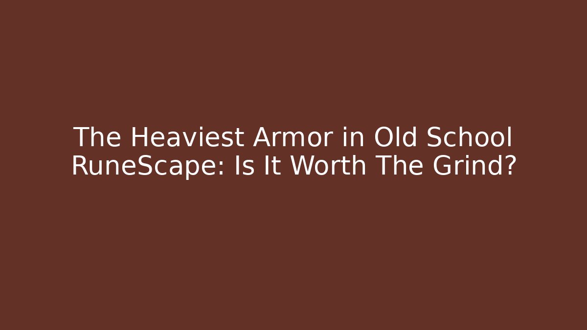 The Heaviest Armor in Old School RuneScape: Is It Worth The Grind?
