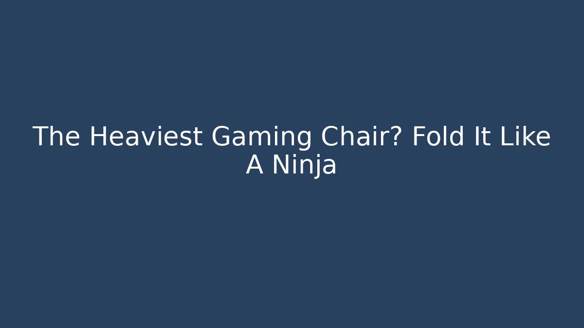 The Heaviest Gaming Chair? Fold It Like A Ninja