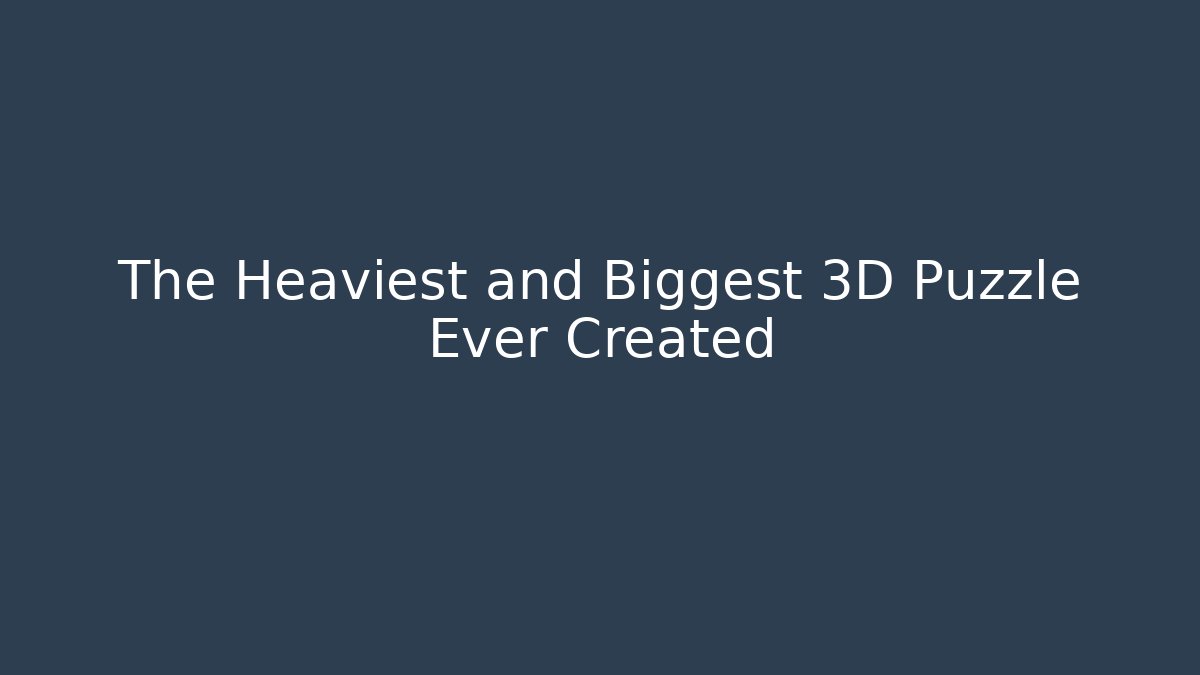 The Heaviest and Biggest 3D Puzzle Ever Created